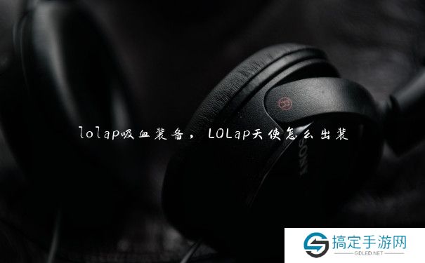 lolap吸血装备，LOLap天使怎么出装