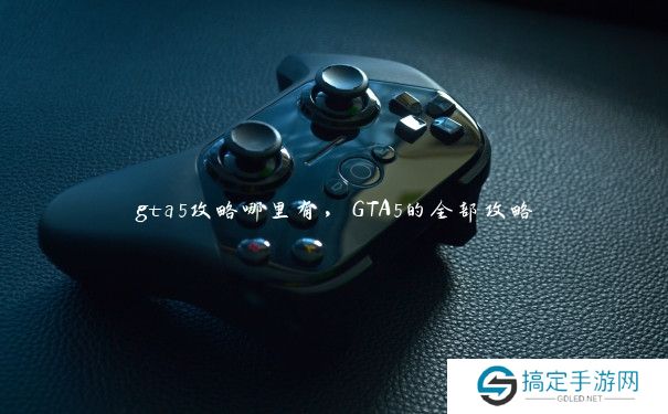 gta5攻略哪里有，GTA5的全部攻略